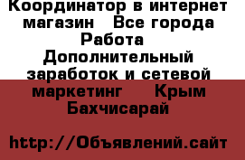 Координатор в интернет-магазин - Все города Работа » Дополнительный заработок и сетевой маркетинг   . Крым,Бахчисарай